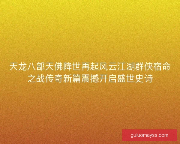 天龙八部天佛降世再起风云江湖群侠宿命之战传奇新篇震撼开启盛世史诗