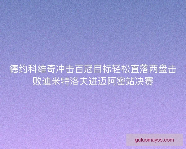 德约科维奇冲击百冠目标轻松直落两盘击败迪米特洛夫进迈阿密站决赛