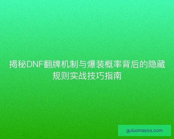 揭秘DNF翻牌机制与爆装概率背后的隐藏规则实战技巧指南