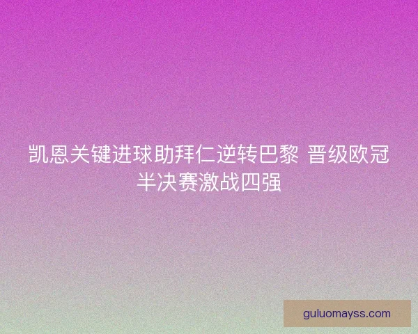 凯恩关键进球助拜仁逆转巴黎 晋级欧冠半决赛激战四强 凯恩关键进球助拜仁逆转巴黎 晋级欧冠半决赛激战四强