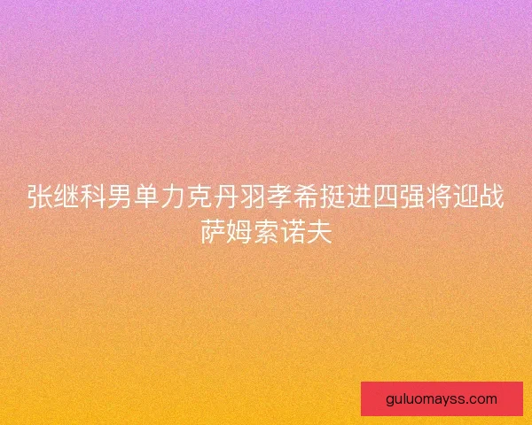 张继科男单力克丹羽孝希挺进四强将迎战萨姆索诺夫 张继科男单力克丹羽孝希挺进四强将迎战萨姆索诺夫