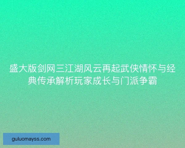 盛大版剑网三江湖风云再起武侠情怀与经典传承解析玩家成长与门派争霸 盛大版剑网三江湖风云再起武侠情怀与经典传承解析玩家成长与门派争霸