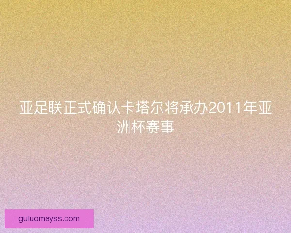 亚足联正式确认卡塔尔将承办2011年亚洲杯赛事